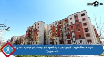 فرصة استثمارية.. فرص جديدة بالقاهرة الجديدة لدعم مبادرة “سكن لكل المصريين”